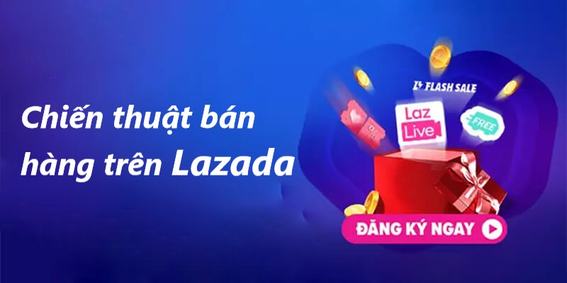 Tiết lộ chiến thuật bán hàng trên Lazada thu đơn khủng mỗi ngày